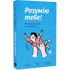 Книжка A5 Розумію тебе! Як виховувати дітей без крайнощів Антоніна Оксанич/Якабу/